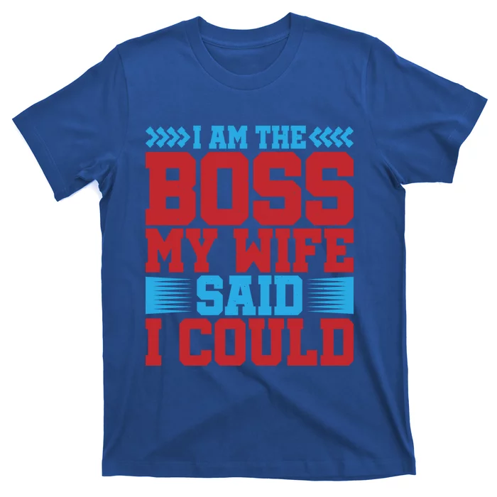 I Am The Boss Funny Gift My Wife Said I Could Be Funny Gift Cute Gift T-Shirt