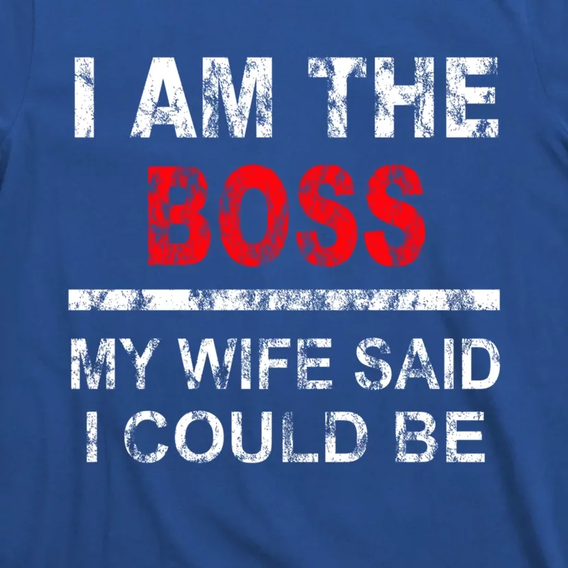 I Am The Boss Funny Gift My Wife Said I Could Be Funny Gift T-Shirt