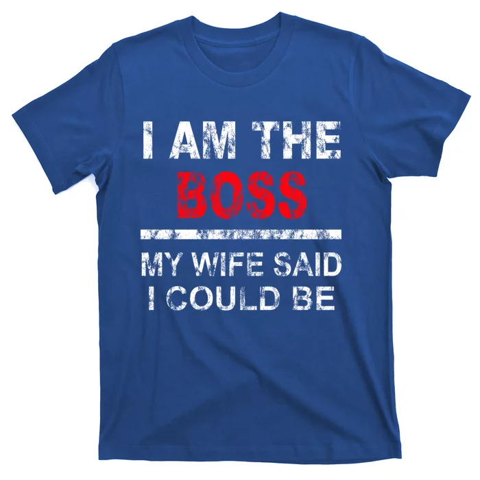 I Am The Boss Funny Gift My Wife Said I Could Be Funny Gift T-Shirt