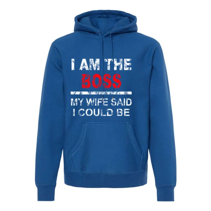 I Am The Boss Funny Gift My Wife Said I Could Be Funny Gift Premium Hoodie