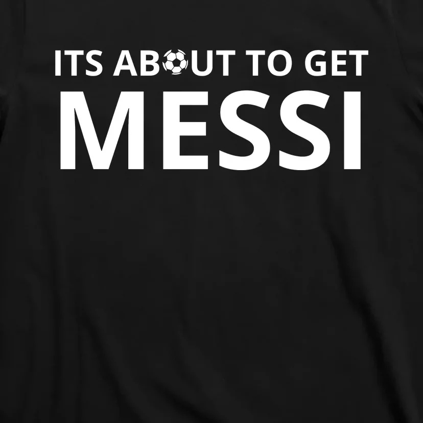 Its About To Get Messi Funny T-Shirt