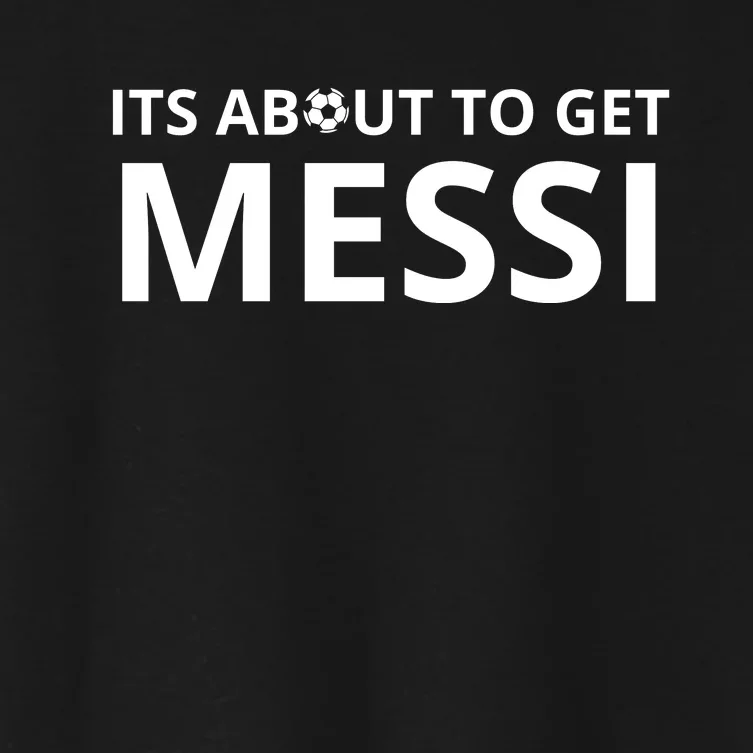 Its About To Get Messi Funny Women's Crop Top Tee