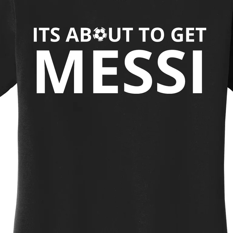 Its About To Get Messi Funny Women's T-Shirt