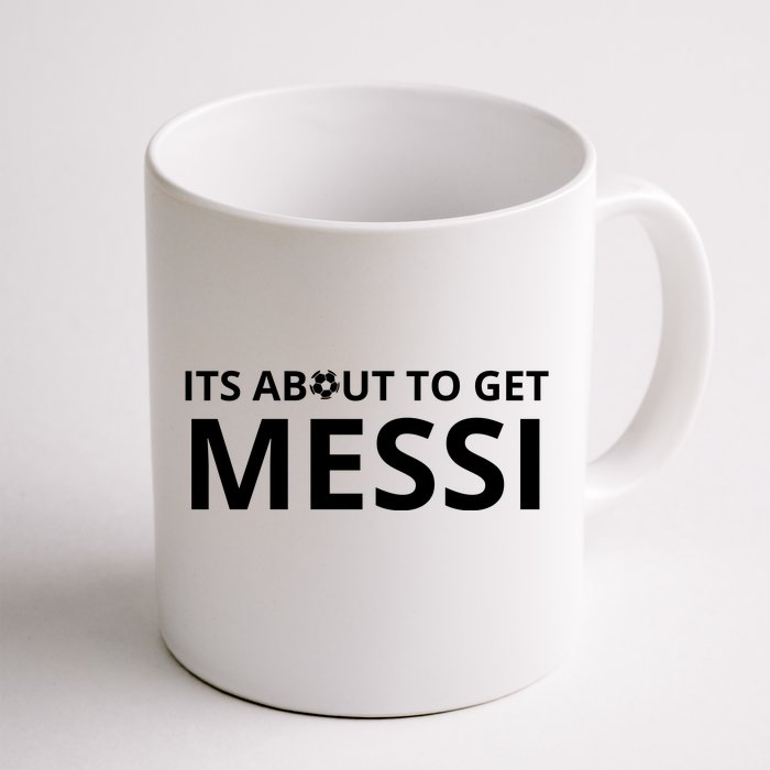 Its About To Get Messi Funny Front & Back Coffee Mug