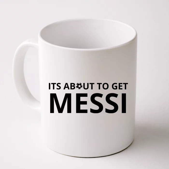 Its About To Get Messi Funny Front & Back Coffee Mug