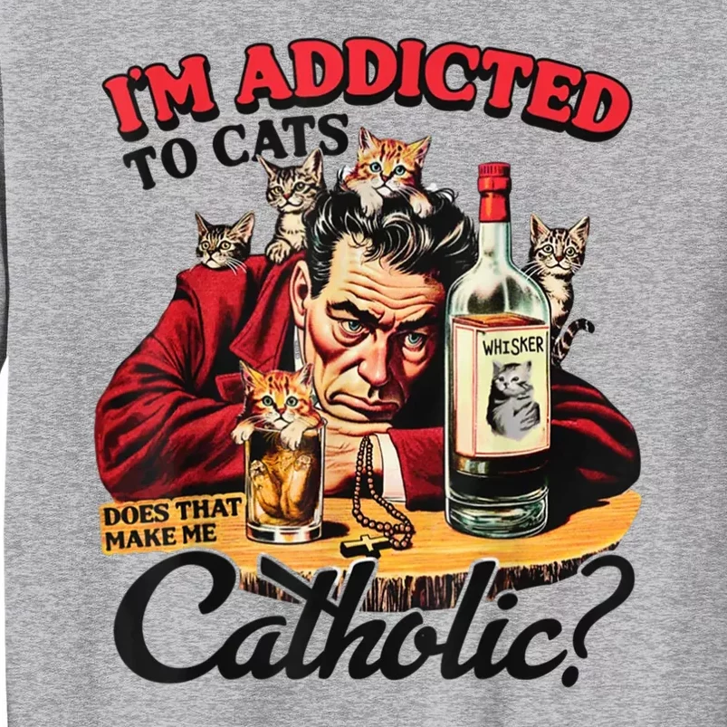 I’M Addicted To Cats Does That Make Me Catholic Tall Sweatshirt