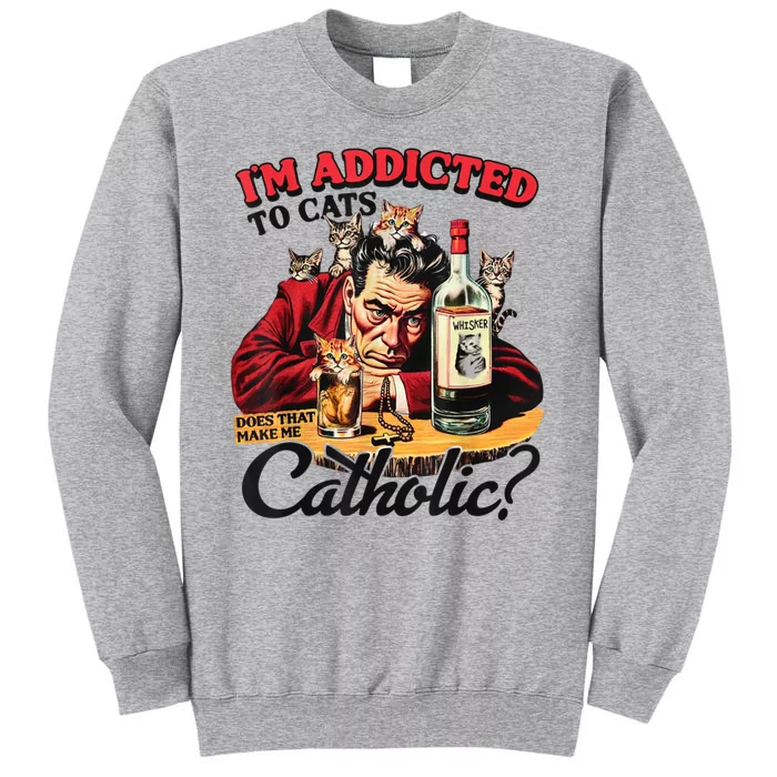 I’M Addicted To Cats Does That Make Me Catholic Tall Sweatshirt