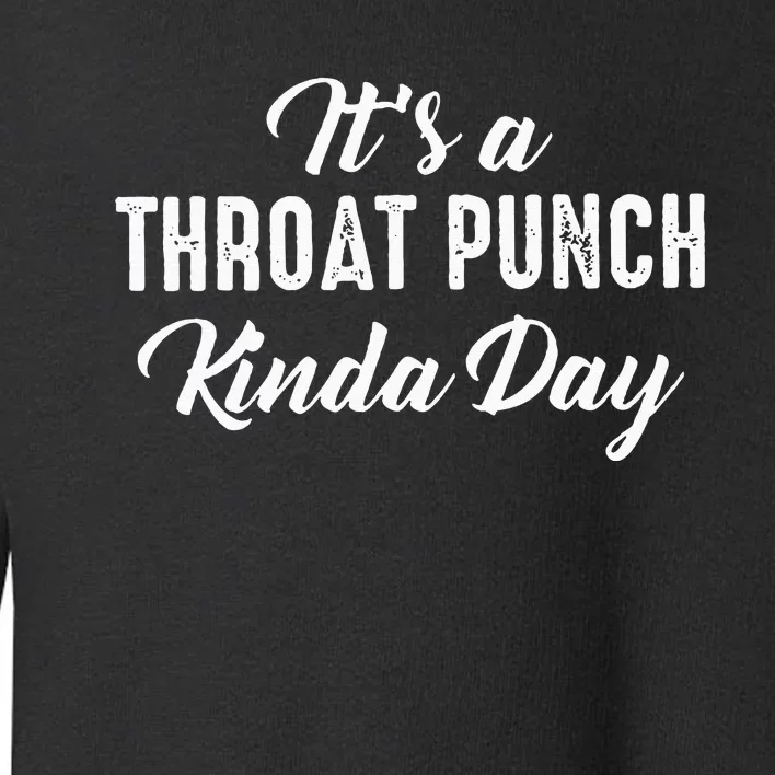 Its A Throat Punch Kinda Day Toddler Sweatshirt