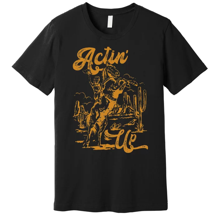 IM Actin Up IM Acting Up Premium T-Shirt