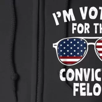 I Am Voting For A Convicted Felon Trump 2024 Full Zip Hoodie