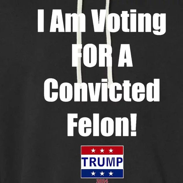 I Am Voting For A Convicted Felon Trump 2024 Garment-Dyed Fleece Hoodie