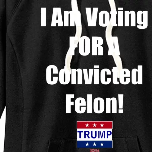 I Am Voting For A Convicted Felon Trump 2024 Women's Fleece Hoodie