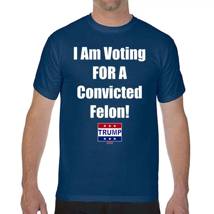 I Am Voting For A Convicted Felon Trump 2024 Comfort Colors T-Shirt