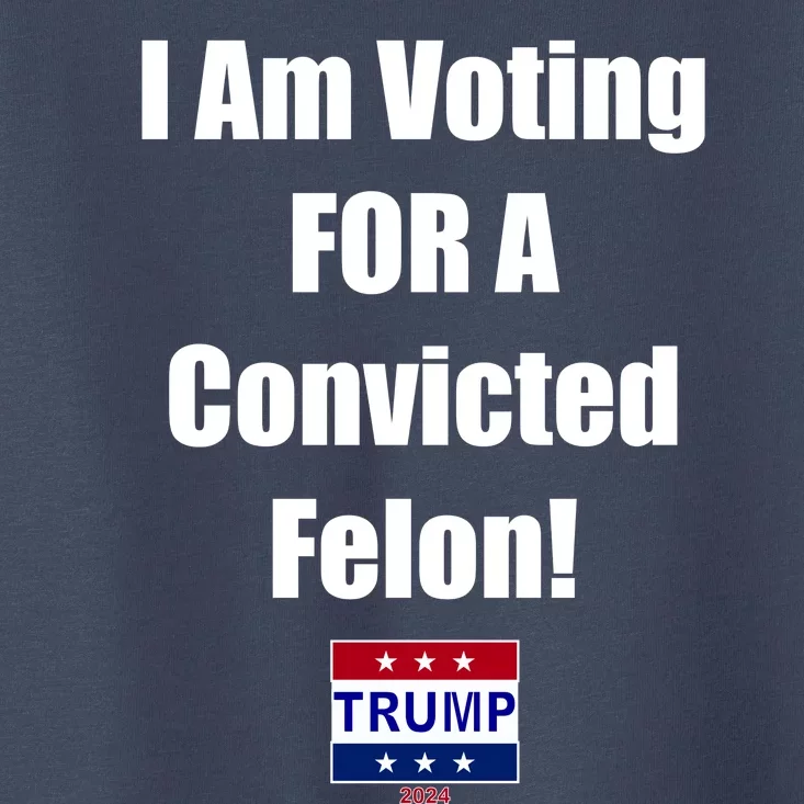 I Am Voting For A Convicted Felon Trump 2024 Toddler T-Shirt