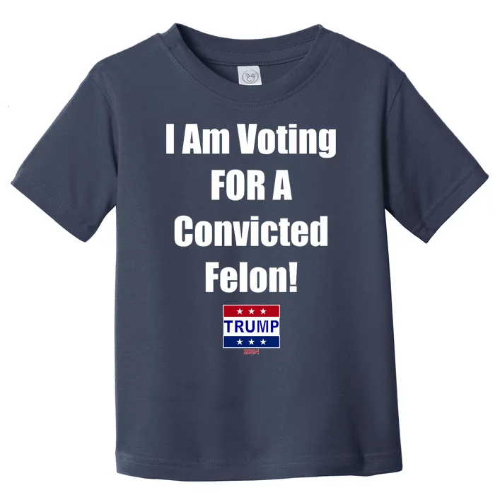 I Am Voting For A Convicted Felon Trump 2024 Toddler T-Shirt