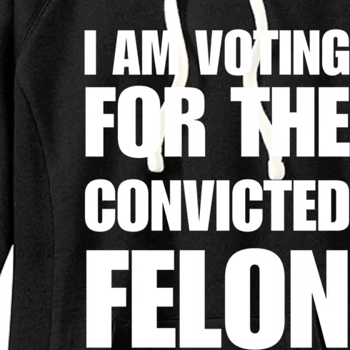 I Am Voting For The Convicted Felon Funny Gift Women's Fleece Hoodie