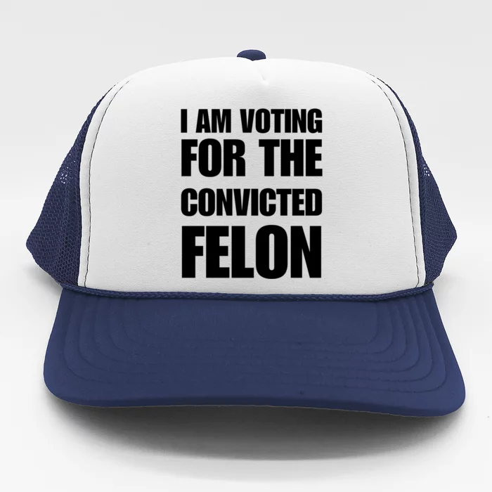 I Am Voting For The Convicted Felon Funny Gift Trucker Hat