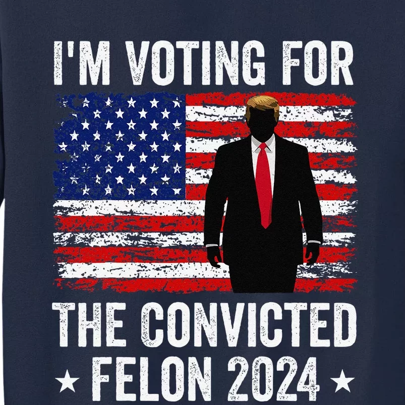 I Am Voting Convicted Felon 2024 Tall Sweatshirt