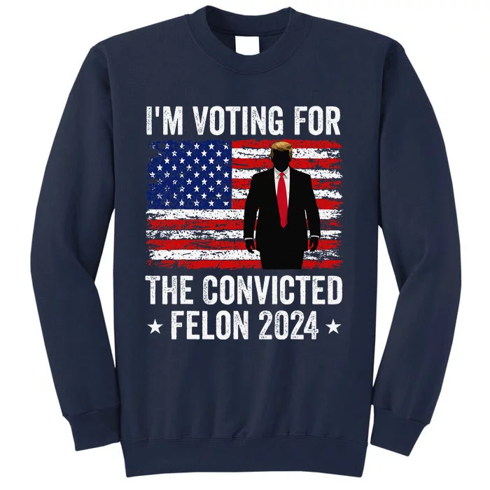 I Am Voting Convicted Felon 2024 Tall Sweatshirt