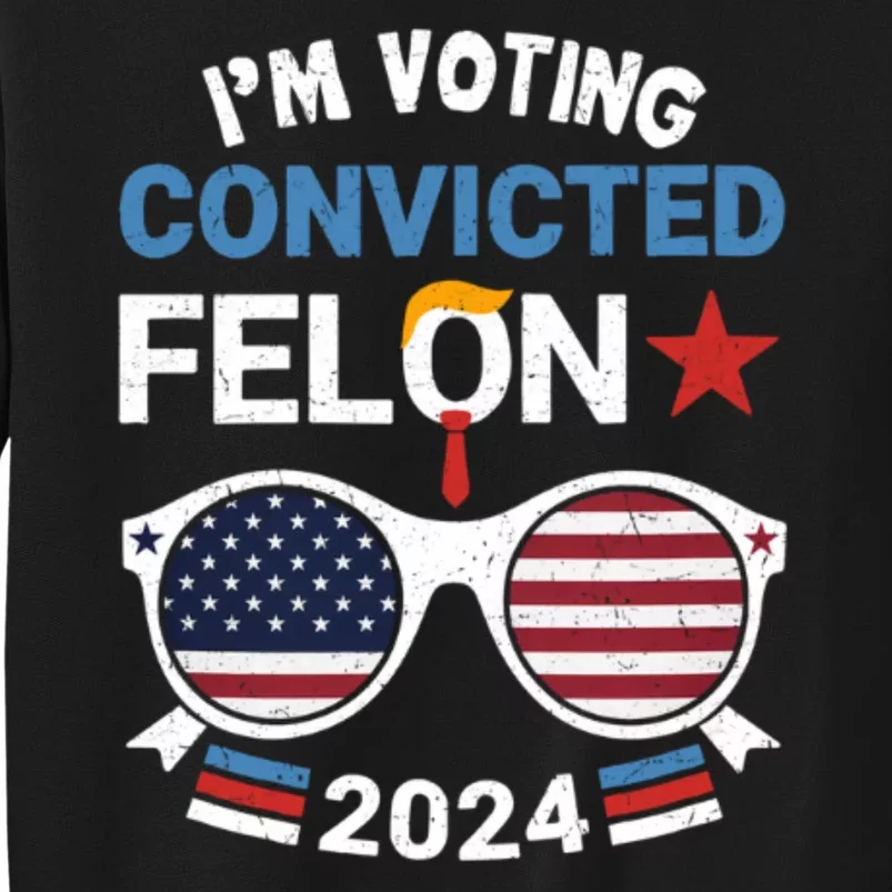 I Am Voting Convicted Felon 2024 Retro 2024 Convicted Felon Tall Sweatshirt