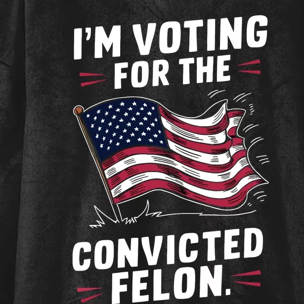 I Am Voting For A Convicted Felon Trump 2024 Hooded Wearable Blanket