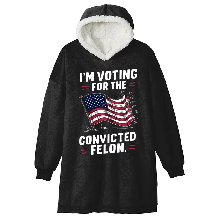 I Am Voting For A Convicted Felon Trump 2024 Hooded Wearable Blanket