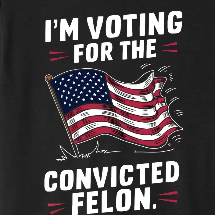 I Am Voting For A Convicted Felon Trump 2024 ChromaSoft Performance T-Shirt