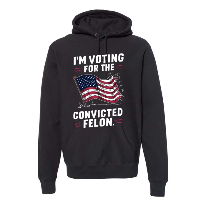 I Am Voting For A Convicted Felon Trump 2024 Premium Hoodie