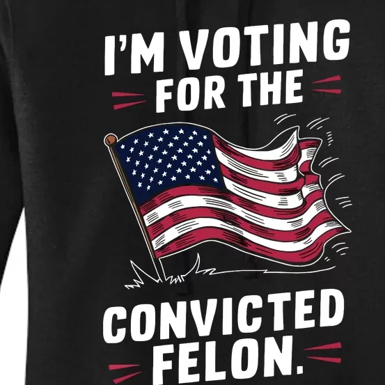 I Am Voting For A Convicted Felon Trump 2024 Women's Pullover Hoodie