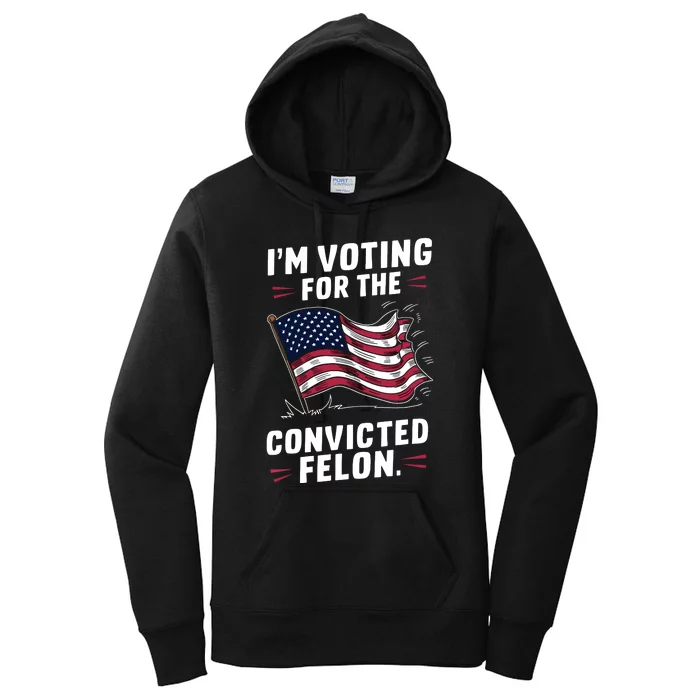 I Am Voting For A Convicted Felon Trump 2024 Women's Pullover Hoodie