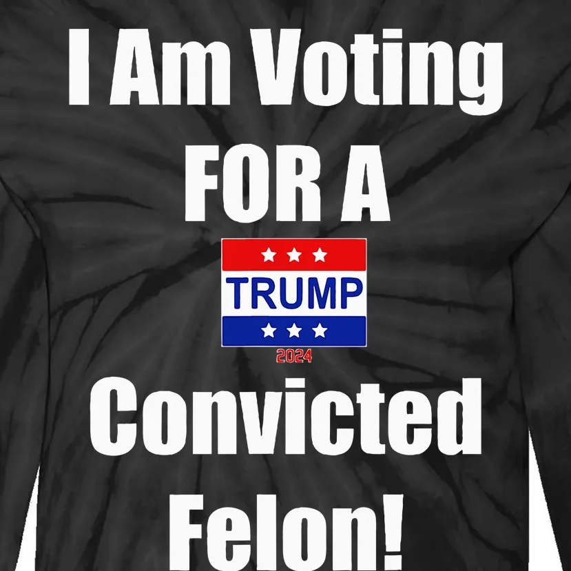 I Am Voting For A Convicted Felon Trump 2024 Tie-Dye Long Sleeve Shirt