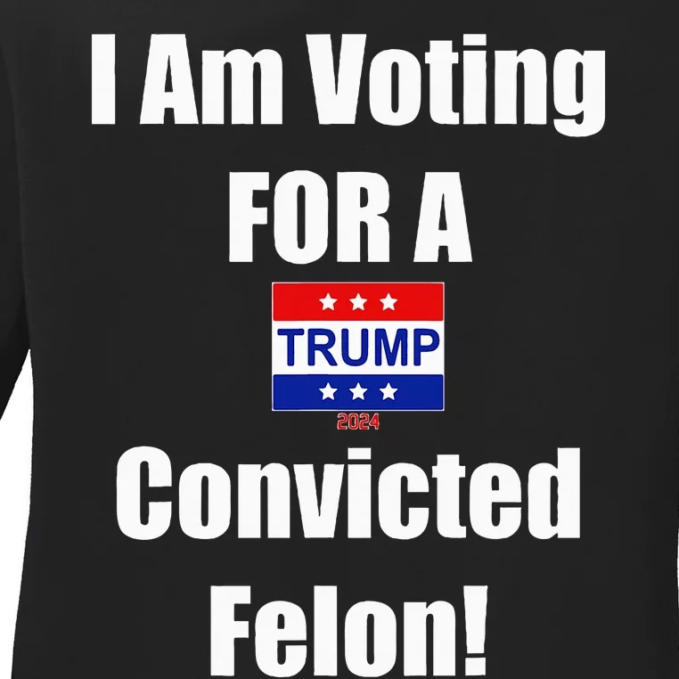 I Am Voting For A Convicted Felon Trump 2024 Ladies Long Sleeve Shirt