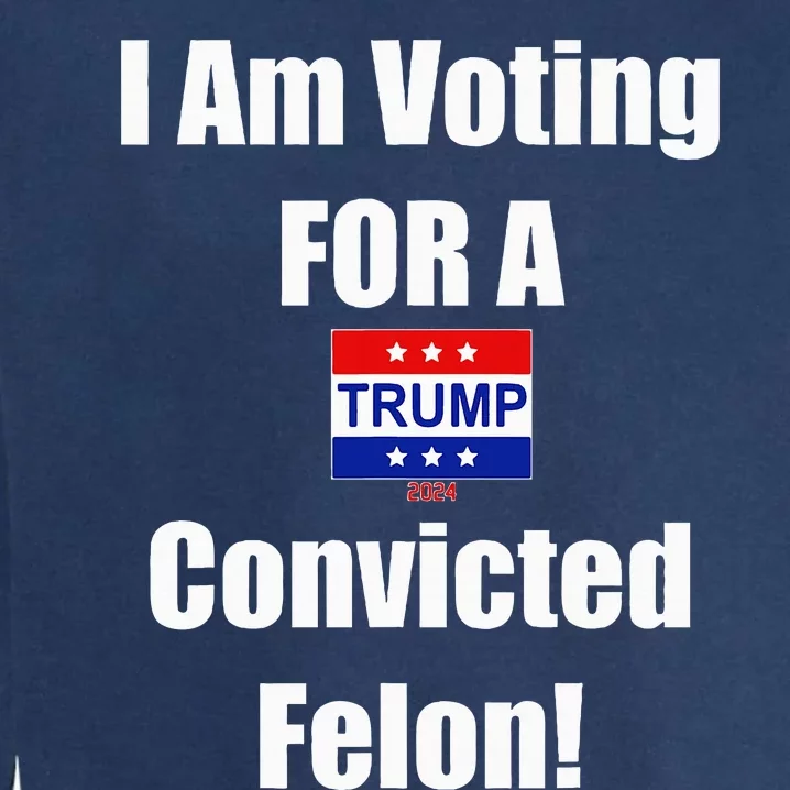 I Am Voting For A Convicted Felon Trump 2024 Garment-Dyed Sweatshirt