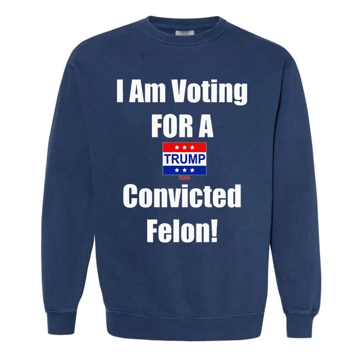 I Am Voting For A Convicted Felon Trump 2024 Garment-Dyed Sweatshirt