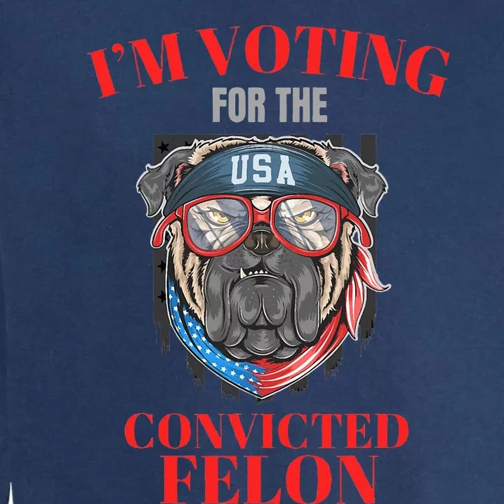 I Am Voting For The Convicted Felon Funny Pro Trump 2024 Garment-Dyed Sweatshirt