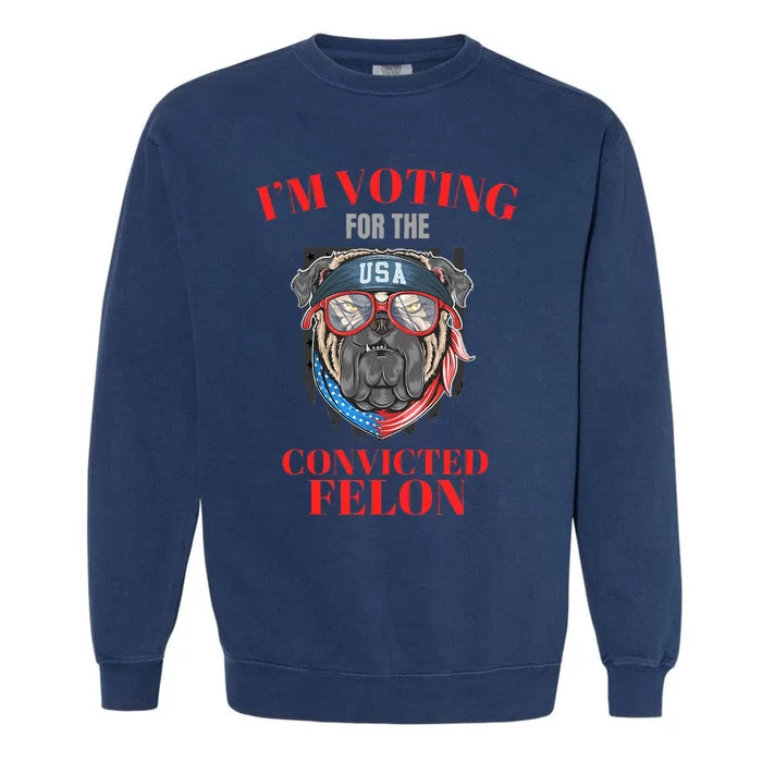 I Am Voting For The Convicted Felon Funny Pro Trump 2024 Garment-Dyed Sweatshirt