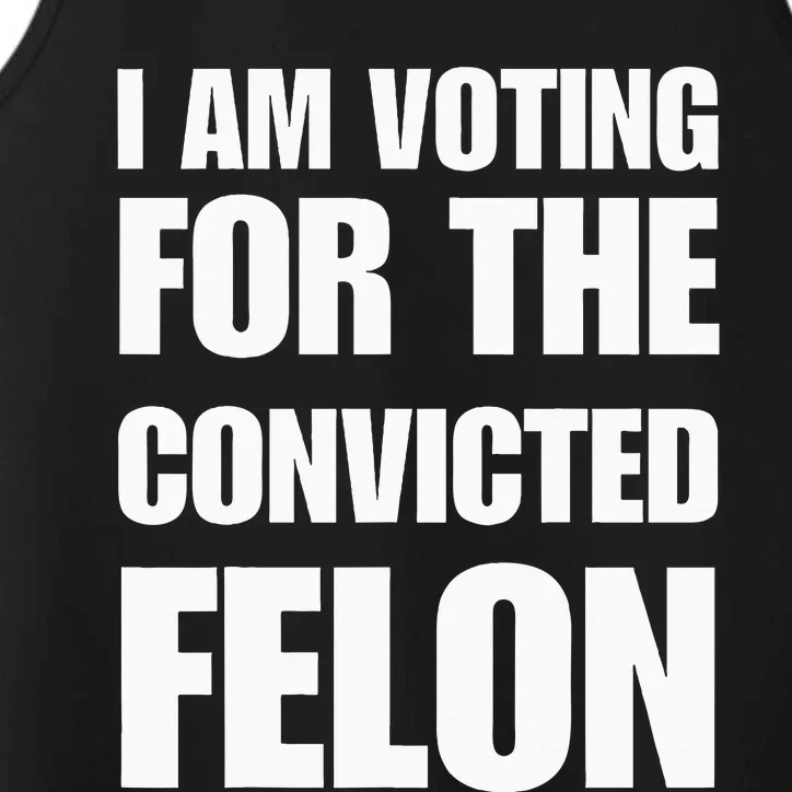 I Am Voting For The Convicted Felon Performance Tank