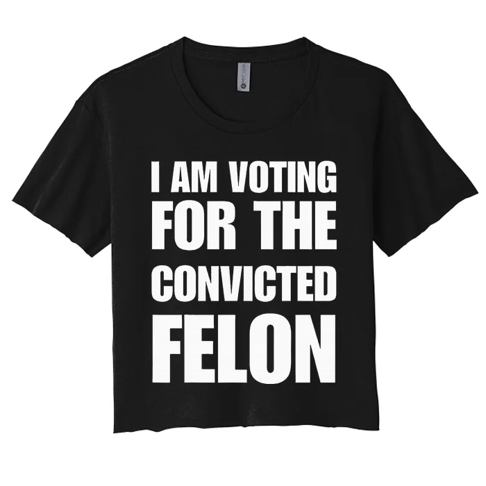 I Am Voting For The Convicted Felon Women's Crop Top Tee