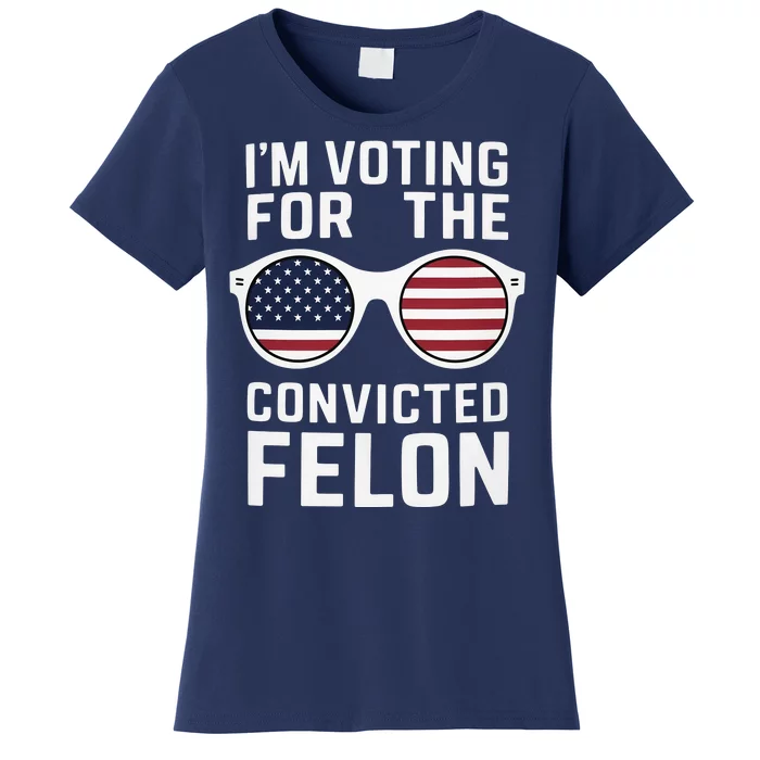 I Am Voting For A Convicted Felon Trump 2024 Women's T-Shirt