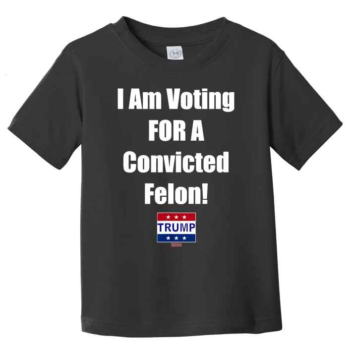 I Am Voting For A Convicted Felon Trump 2024 Toddler T-Shirt