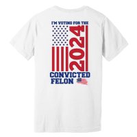 I Am Voting For The Convicted Felon Trump 2024 Usa Flag Front And Back Premium T-Shirt