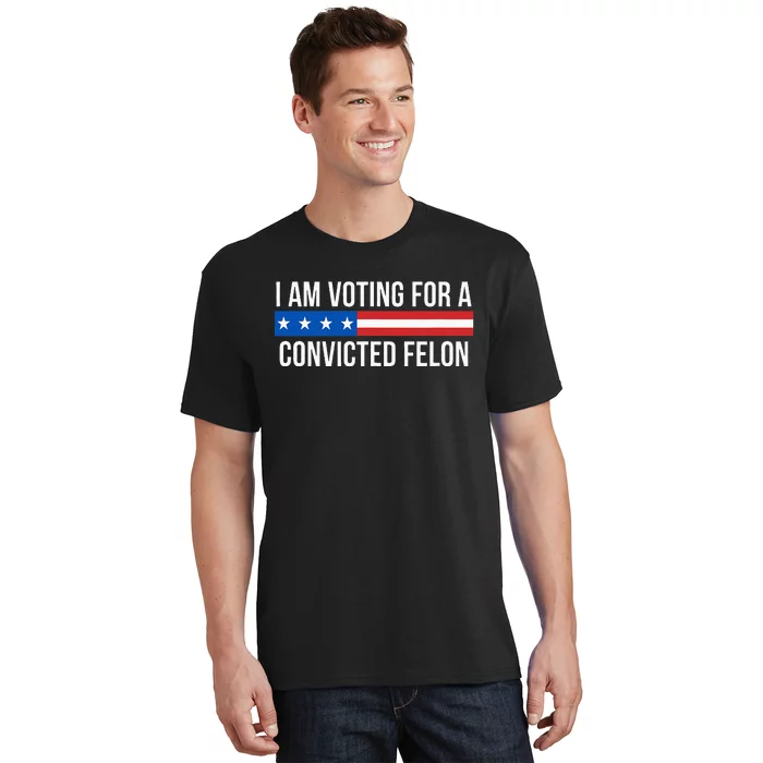 I Am Voting For A Convicted Felon T-Shirt