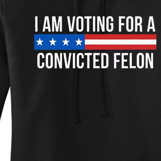 I Am Voting For A Convicted Felon Women's Pullover Hoodie