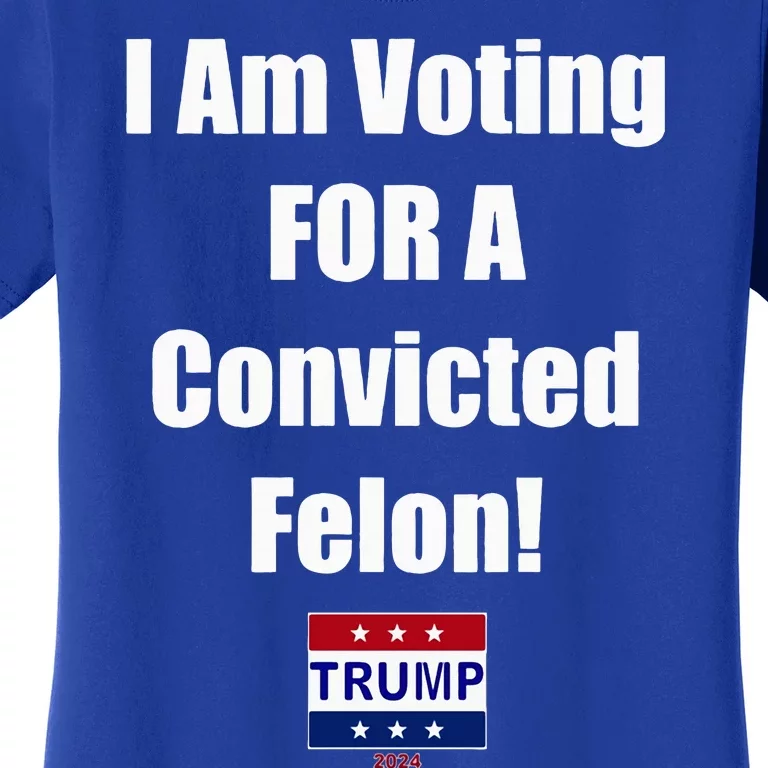 I Am Voting For A Convicted Felon Trump 2024 Women's T-Shirt