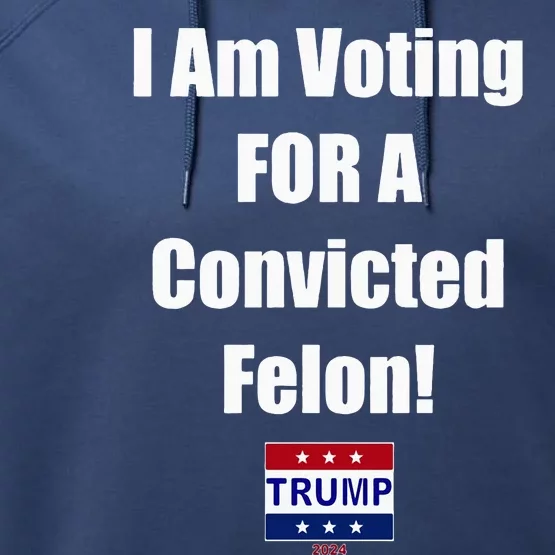 I Am Voting For A Convicted Felon Trump 2024 Performance Fleece Hoodie