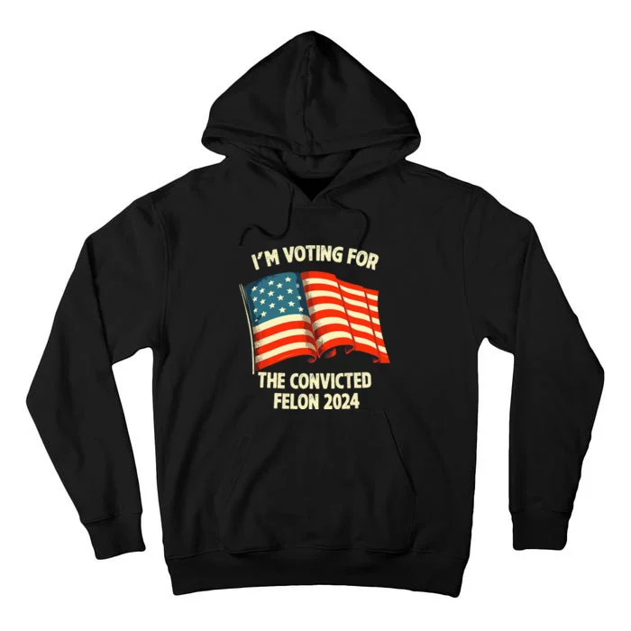 I Am Voting Convicted Felon 2024 Tall Hoodie