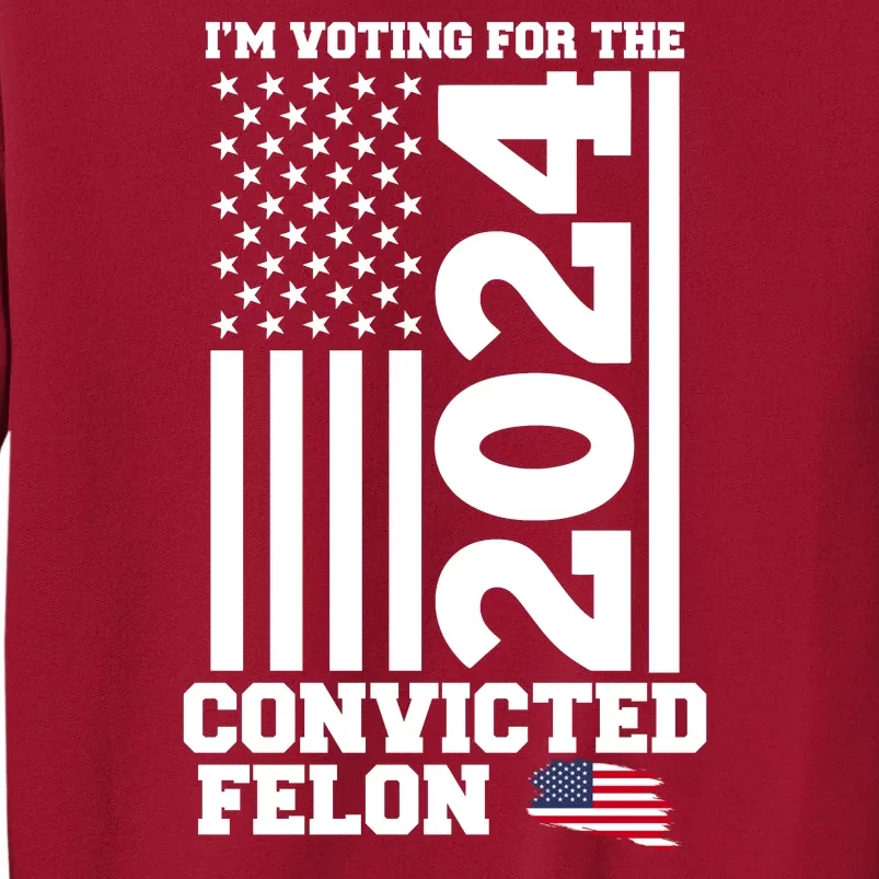 I Am Voting For The Convicted Felon Donald Trump 2024 Usa Flag Tall Sweatshirt