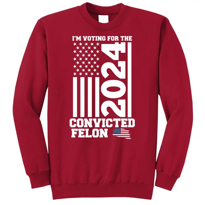 I Am Voting For The Convicted Felon Donald Trump 2024 Usa Flag Tall Sweatshirt