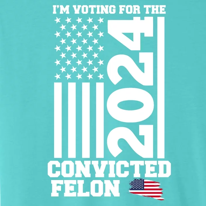 I Am Voting For The Convicted Felon Donald Trump 2024 Usa Flag ChromaSoft Performance T-Shirt