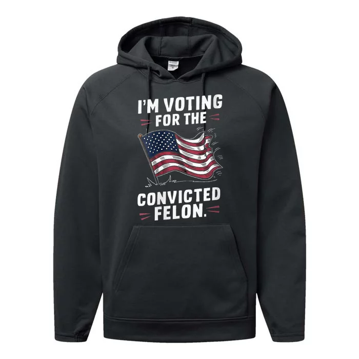 I Am Voting For A Convicted Felon Trump 2024 Performance Fleece Hoodie